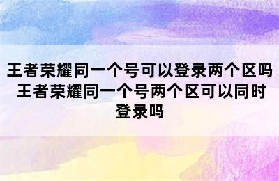 王者荣耀同一个号可以登录两个区吗 王者荣耀同一个号两个区可以同时登录吗